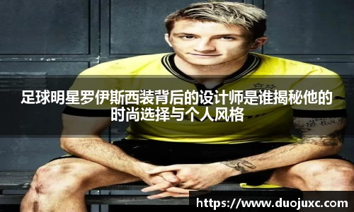 足球明星罗伊斯西装背后的设计师是谁揭秘他的时尚选择与个人风格